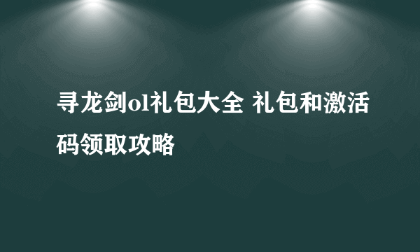 寻龙剑ol礼包大全 礼包和激活码领取攻略
