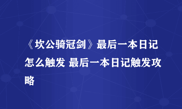 《坎公骑冠剑》最后一本日记怎么触发 最后一本日记触发攻略