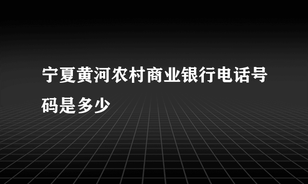 宁夏黄河农村商业银行电话号码是多少