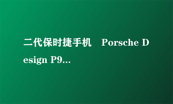 二代保时捷手机　Porsche Design P9522 不足5万元