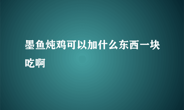 墨鱼炖鸡可以加什么东西一块吃啊