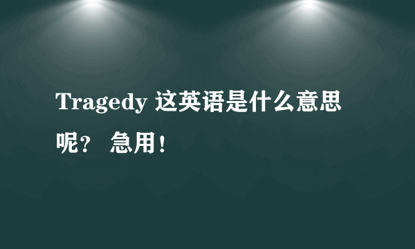 Tragedy 这英语是什么意思呢？ 急用！