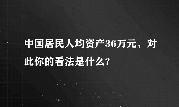 中国居民人均资产36万元，对此你的看法是什么?