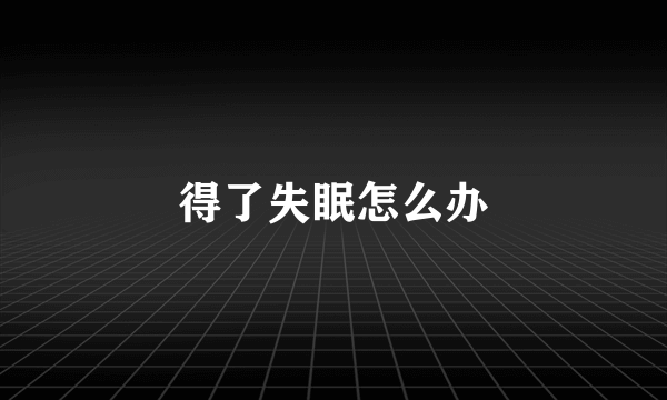 得了失眠怎么办