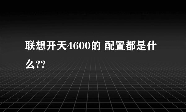 联想开天4600的 配置都是什么??