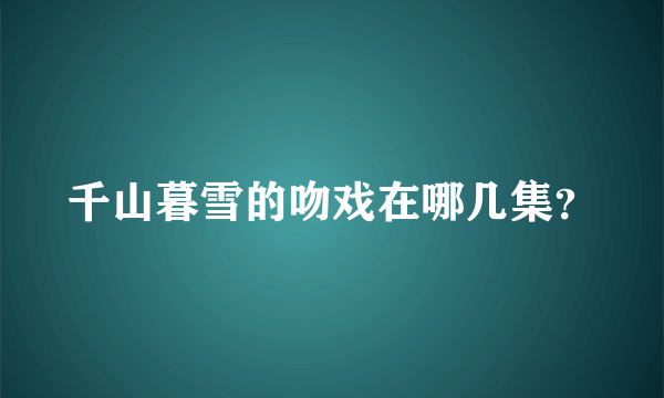 千山暮雪的吻戏在哪几集？