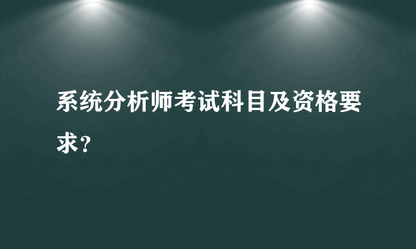 系统分析师考试科目及资格要求？