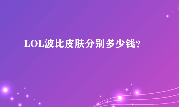LOL波比皮肤分别多少钱？