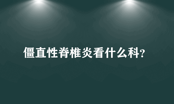 僵直性脊椎炎看什么科？