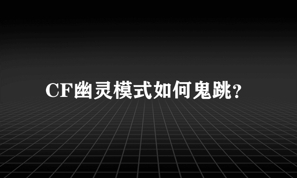 CF幽灵模式如何鬼跳？