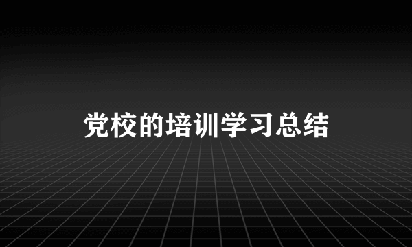 党校的培训学习总结