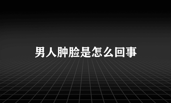 男人肿脸是怎么回事