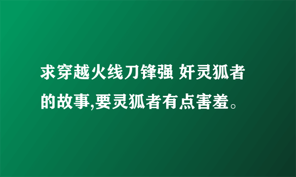 求穿越火线刀锋强 奸灵狐者的故事,要灵狐者有点害羞。