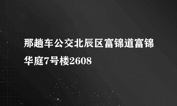 那趟车公交北辰区富锦道富锦华庭7号楼2608