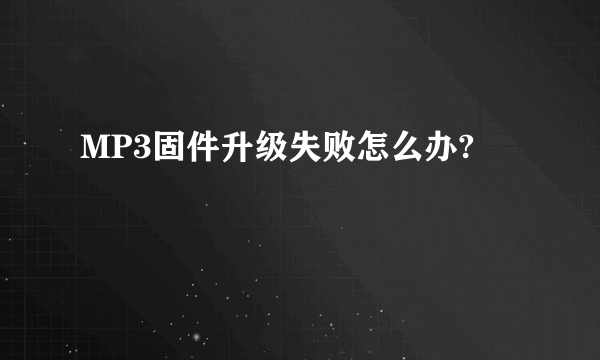 MP3固件升级失败怎么办?
