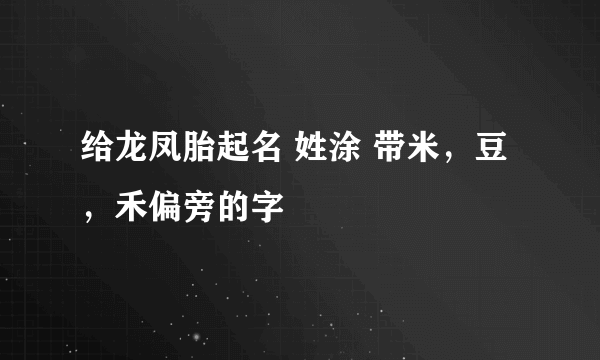 给龙凤胎起名 姓涂 带米，豆，禾偏旁的字