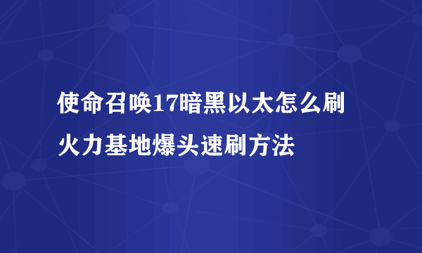 使命召唤17暗黑以太怎么刷 火力基地爆头速刷方法
