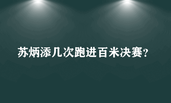 苏炳添几次跑进百米决赛？