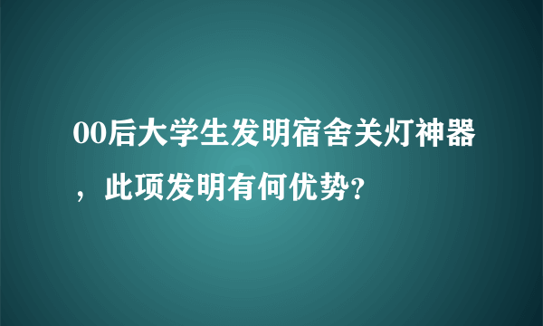 00后大学生发明宿舍关灯神器，此项发明有何优势？