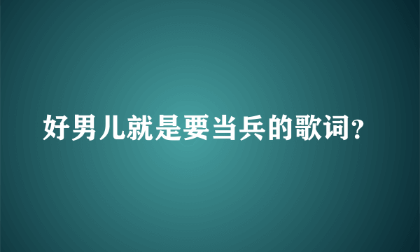 好男儿就是要当兵的歌词？