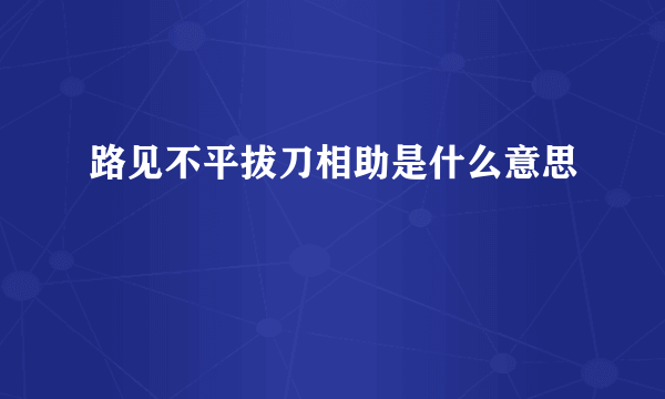 路见不平拔刀相助是什么意思