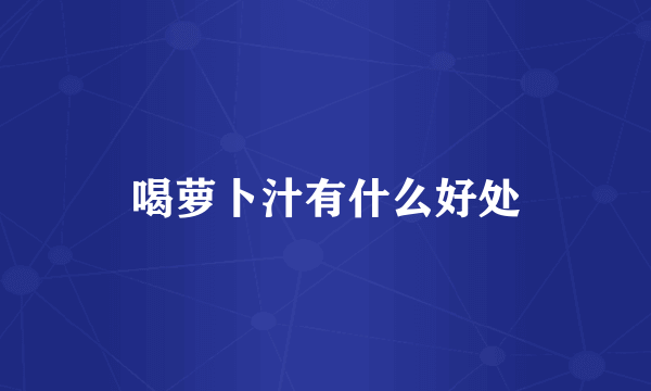 喝萝卜汁有什么好处