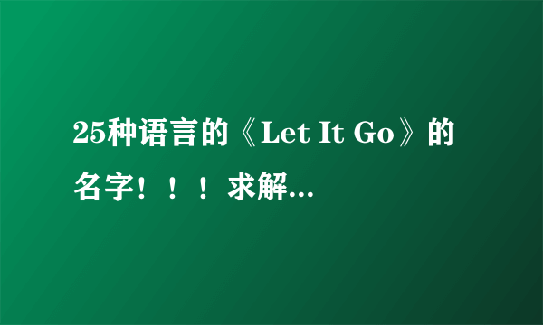 25种语言的《Let It Go》的名字！！！求解啊！！1