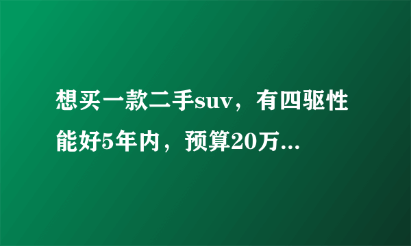 想买一款二手suv，有四驱性能好5年内，预算20万元以内，有什么好推荐？