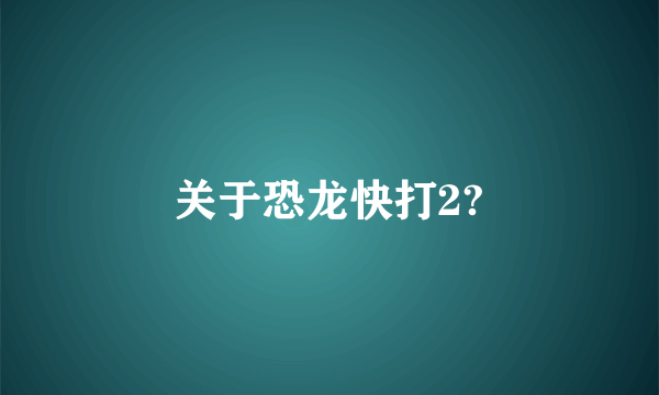 关于恐龙快打2?