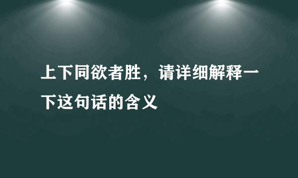 上下同欲者胜，请详细解释一下这句话的含义
