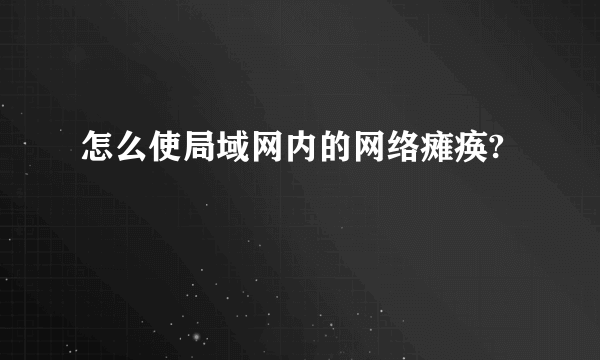 怎么使局域网内的网络瘫痪?