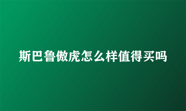 斯巴鲁傲虎怎么样值得买吗