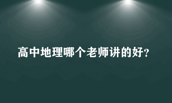 高中地理哪个老师讲的好？