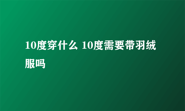 10度穿什么 10度需要带羽绒服吗