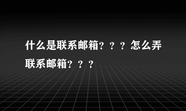 什么是联系邮箱？？？怎么弄联系邮箱？？？