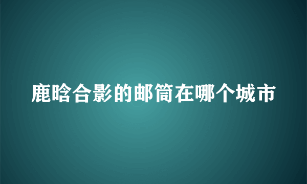 鹿晗合影的邮筒在哪个城市