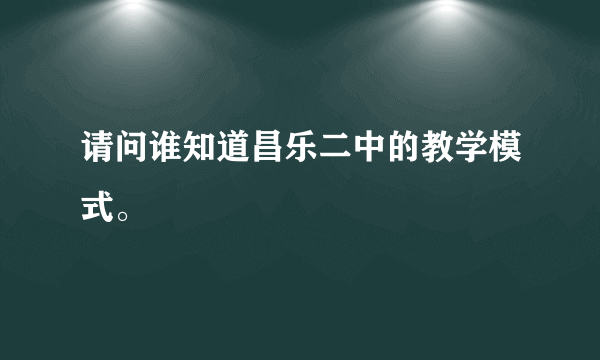 请问谁知道昌乐二中的教学模式。