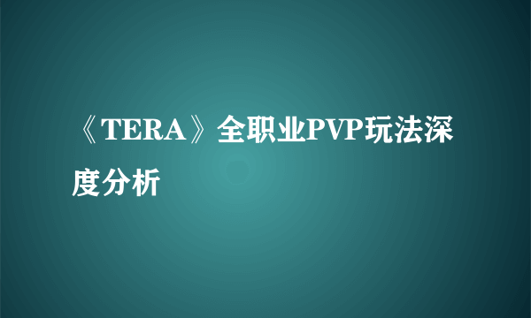 《TERA》全职业PVP玩法深度分析