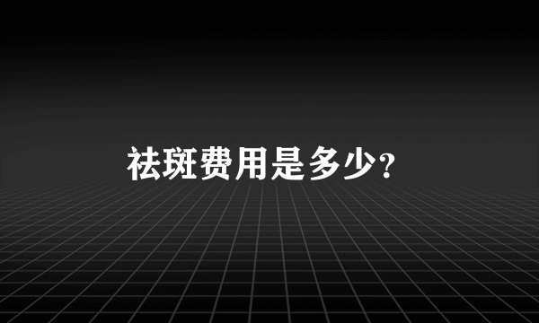 祛斑费用是多少？