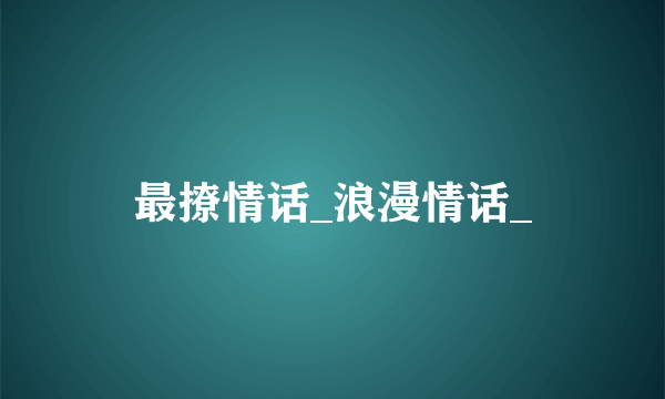 最撩情话_浪漫情话_