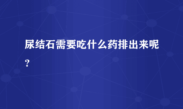 尿结石需要吃什么药排出来呢？