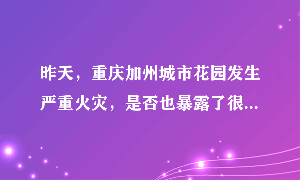 昨天，重庆加州城市花园发生严重火灾，是否也暴露了很多生活中的火灾消防相关的问题？
