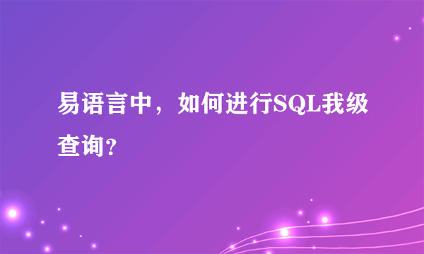 易语言中，如何进行SQL我级查询？