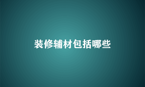 装修辅材包括哪些