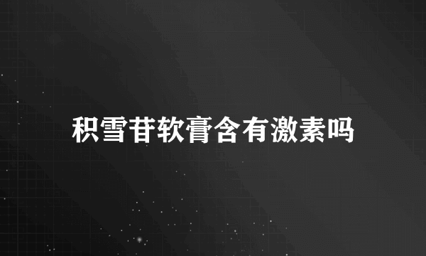 积雪苷软膏含有激素吗