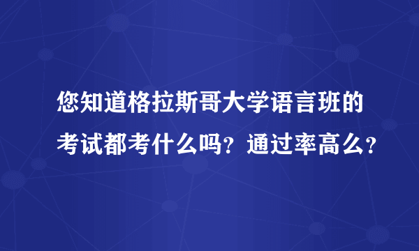您知道格拉斯哥大学语言班的考试都考什么吗？通过率高么？