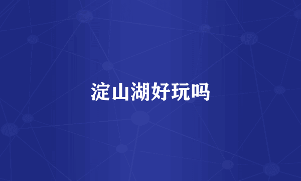 淀山湖好玩吗