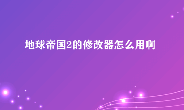 地球帝国2的修改器怎么用啊