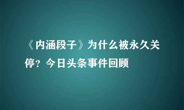 《内涵段子》为什么被永久关停？今日头条事件回顾
