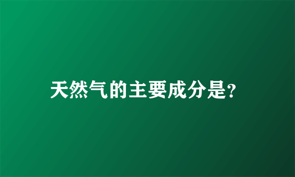 天然气的主要成分是？
